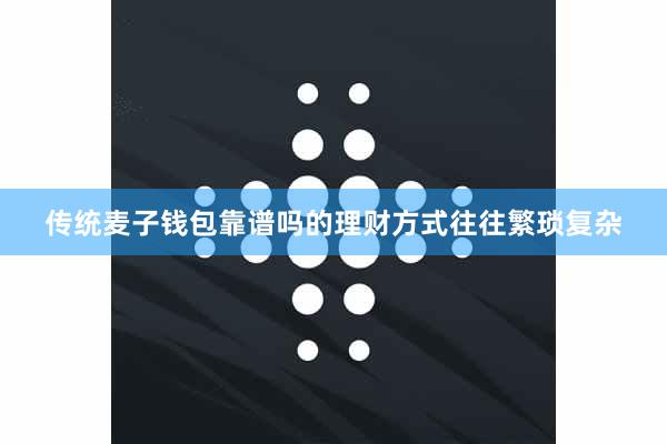 传统麦子钱包靠谱吗的理财方式往往繁琐复杂