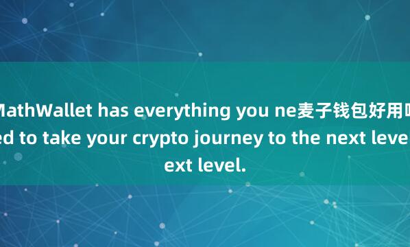 MathWallet has everything you ne麦子钱包好用吗ed to take your crypto journey to the next level.