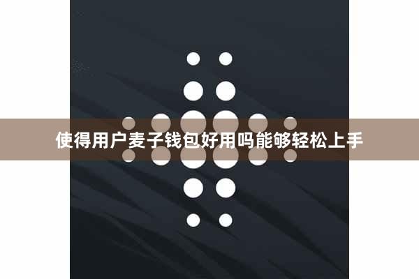 使得用户麦子钱包好用吗能够轻松上手