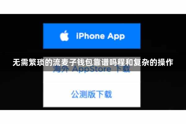 无需繁琐的流麦子钱包靠谱吗程和复杂的操作