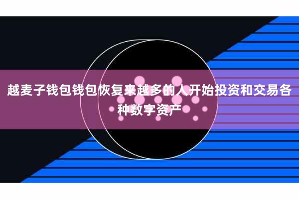 越麦子钱包钱包恢复来越多的人开始投资和交易各种数字资产