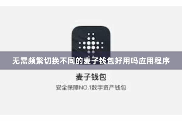 无需频繁切换不同的麦子钱包好用吗应用程序