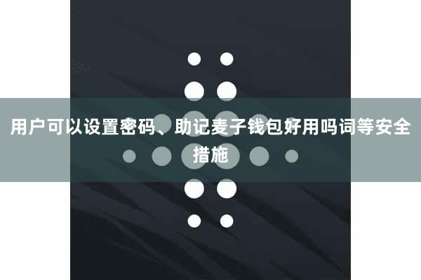 用户可以设置密码、助记麦子钱包好用吗词等安全措施