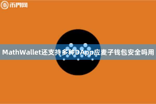 MathWallet还支持多种DApp应麦子钱包安全吗用