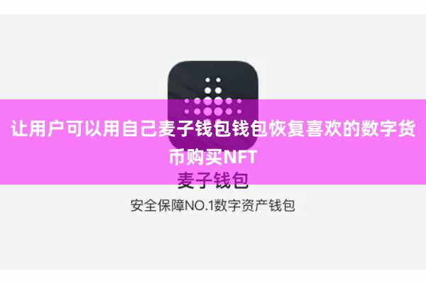 让用户可以用自己麦子钱包钱包恢复喜欢的数字货币购买NFT
