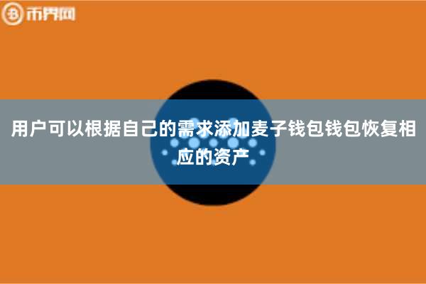 用户可以根据自己的需求添加麦子钱包钱包恢复相应的资产