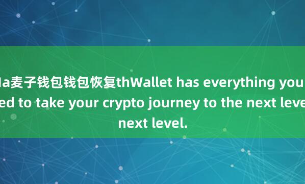 Ma麦子钱包钱包恢复thWallet has everything you need to take your crypto journey to the next level.