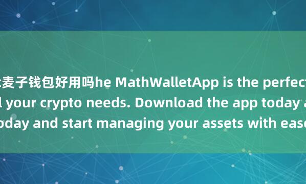 t麦子钱包好用吗he MathWalletApp is the perfect companion for all your crypto needs. Download the app today and start managing your assets with ease and convenience.