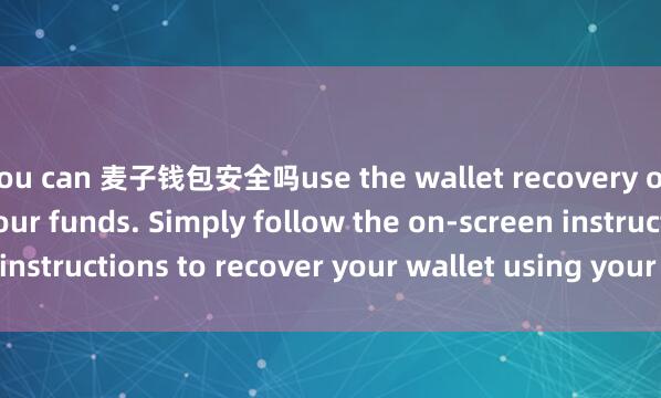 you can 麦子钱包安全吗use the wallet recovery option to retrieve your funds. Simply follow the on-screen instructions to recover your wallet using your recovery phrase.