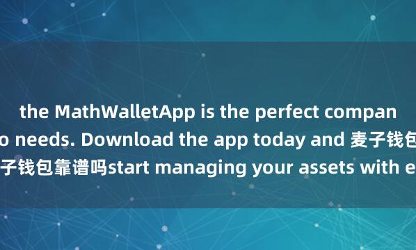 the MathWalletApp is the perfect companion for all your crypto needs. Download the app today and 麦子钱包靠谱吗start managing your assets with ease and convenience.