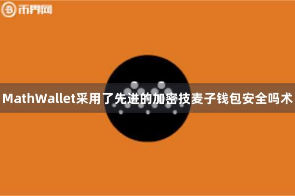 MathWallet采用了先进的加密技麦子钱包安全吗术